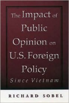 The Impact of Public Opinion on U.S. Foreign Policy Since Vietnam - Richard Sobel