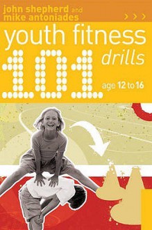 101 Youth Fitness Drills Age 12 16 - John Shepherd, Mike Antoniades