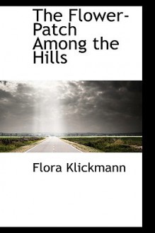 The Flower-Patch Among the Hills - Flora Klickmann