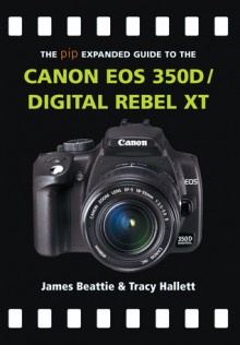 The PIP Expanded Guide to the Canon EOS 350D/Digital Rebel XT - James Beattie, Tracy Hallett