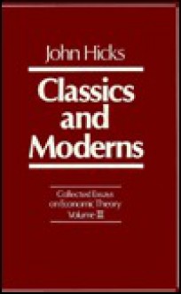 Collected Essays on Economic Theory, Volume 3: Classics and Moderns - John Hicks