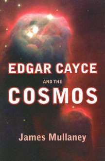 Edgar Cayce and the Cosmos - James Mullaney, Edgar Cayce