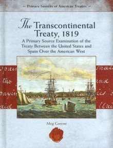 The Transcontinental Treaty, 1819: A Primary Source Examination of the Treaty Between the United States and Spain Over the American West - Meg Greene