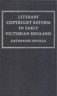 Literary Copyright Reform in Early Victorian England: The Framing of the 1842 Copyright ACT - Catherine Seville