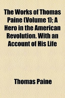 The Works of Thomas Paine (Volume 1); A Hero in the American Revolution. with an Account of His Life - Thomas Paine