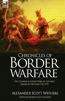 Chronicles of Border Warfare: The Colonial & Indian Wars of the Early American Frontier 1742-1795 - Alexander Scott Withers