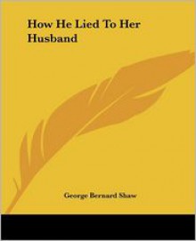 How He Lied to Her Husband - George Bernard Shaw