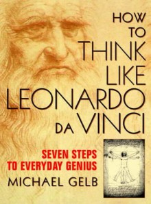 How To Think Like Leonardo Da Vinci - Michael J. Gelb