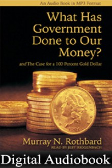 What Has Government Done to Our Money? and The Case for the 100 Percent Gold Dollar - Murray N. Rothbard