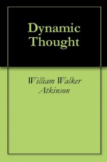 Dynamic Thought - William Walker Atkinson