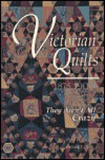 Victorian Quilts, 1875-1900: They Aren't All Crazy - Paul D. Pilgrim, Gerald E. Roy