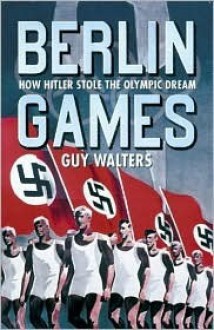 Berlin Games: How Hitler stole the Olympic Dream - Guy Walters