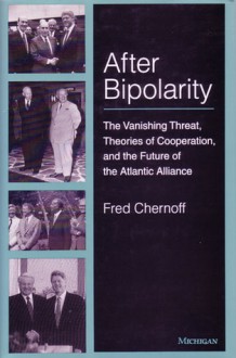 After Bipolarity: The Vanishing Threat, Theories of Cooperation and the Future of the Atlantic Alliance - Fred Chernoff