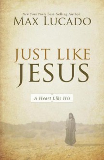 Just Like Jesus: A Heart Like His - Max Lucado