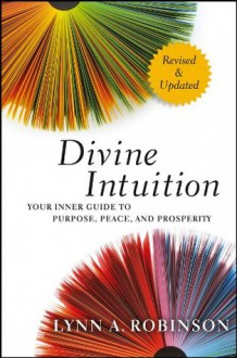 Divine Intuition: Your Inner Guide to Purpose, Peace, and Prosperity - Lynn A. Robinson