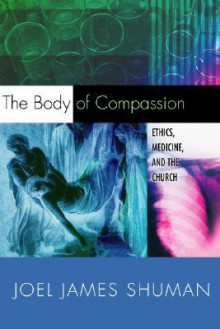 The Body of Compassion: Ethics, Medicine, and the Church - Joel James Shuman