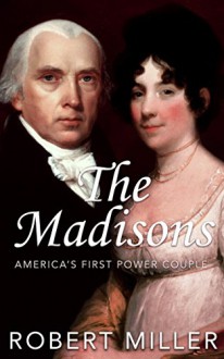 The Madisons: America's First Power Couple | The Life and Legacy of James & Dolley Madison - Robert Miller