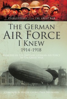 The German Air Force I Knew 1914-1918: Memoirs of the Imperial German Air Force in the Great War - Bob Carruthers, J. E. Gurdon, Major Georg Paul Neumann