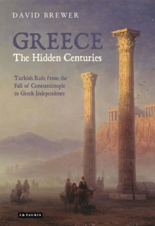 Greece, The Hidden Centuries: Turkish Rule from the Fall of Constantinople to Greek Independence - David Brewer