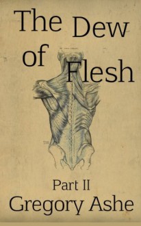 The Dew of Flesh: Part II (Flesh and Fell) (Volume 1) - Gregory Ashe