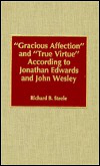 'Gracious Affection' and 'True Virtue' According to Jonathan Edwards and John Wesley - Richard B. Steele