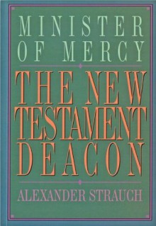 The New Testament Deacon: The Church's Minister of Mercy - Alexander Strauch