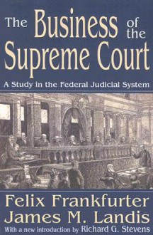 The Business of the Supreme Court: A Study in the Federal Judicial System - Felix Frankfurter