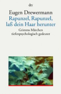 Rapunzel, Rapunzel, lass dein Haar herunter: Grimms Märchen tiefenpsychologisch gedeutet - Eugen Drewermann