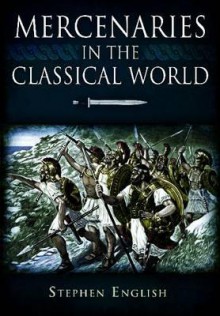 Mercenaries in the Classical World: Circa 664-323bc - Stephen English