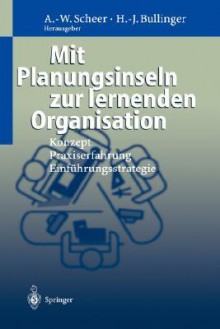 Mit Planungsinseln Zur Lernenden Organisation: Konzept, Praxiserfahrung, Einf Hrungsstrategie - August-Wilhelm Scheer, Hans-Jörg Bullinger, M. Göbl, F. Habermann