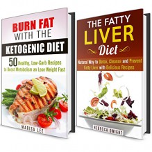 Ketogenic and Fatty Liver Diet Box Set: Natural Way to Detox, Cleanse and Burn Fat with Delicious Recipes (Diet Plan Guide) - Marisa Lee, Rebecca Dwight