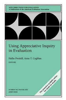 Using Appreciative Inquiry in Evaluation: New Directions for Evaluation, Number 100 - Ev