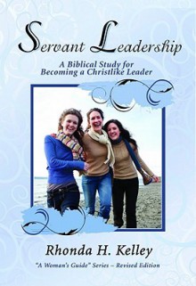 Servant Leadership: A Biblical Study for Becoming a Christlike Leader - Rhonda Harrington Kelley