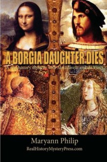 A Borgia Daughter Dies: A real history mystery with Machiavelli and da Vinci - Maryann Philip