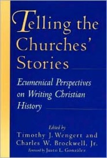 Telling the Churches' Stories: Ecumenical Perspectives on Writing Christian History - Timothy J. Wengert