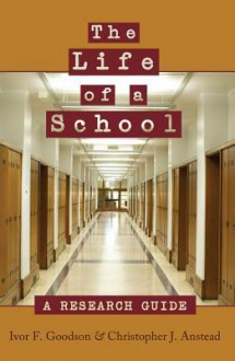 The Life of a School: A Research Guide - Ivor F. Goodson