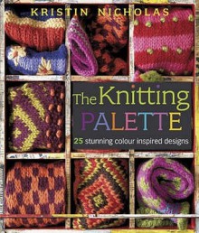 The Knitting Palette: 27 Stunning Colour Inspired Designs - Kristin Nicholas