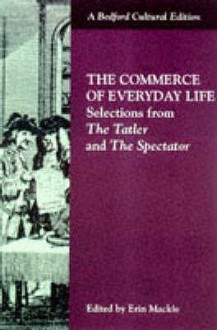 Commerce of Everyday Life: Selections from the Tatler and the Spectator (Bedford Cultural Editions) - Erin Mackie