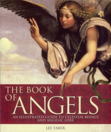 The Book of Angels: An Illustrated Guide to Celestial Beings and Angelic Lore - Lee Faber