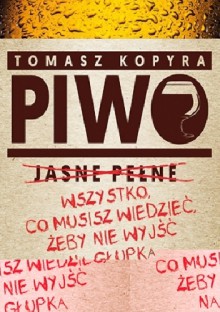 Piwo. Wszystko co musisz wiedzieć, by nie wyjść na głupka - Tomasz Kopyra