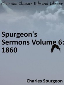 Spurgeon's Sermons Volume 6: 1860 - Enhanced Version - Charles Haddon Spurgeon