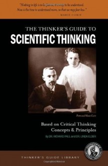 The Thinker's Guide to Scientific Thinking Based on Critical Thinking Concepts & Principles - Richard Paul, Linda Elder