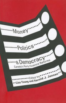 Money, Politics, and Democracy: Canada's Party Finance Reforms - Lisa Young, Harold J. Jansen