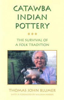 Catawba Indian Pottery: The Survival of a Folk Tradition - Thomas Blumer, William L. Harris