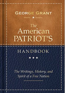 The American Patriot's Handbook: The Writings, History, and Spirit of a Free Nation - George Grant