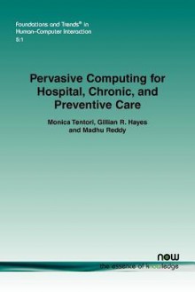 Pervasive Computing for Hospital, Chronic, and Preventive Care - Monica Tentori, Gillian R. Hayes, Madhu Reddy