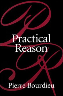 Practical Reason: On the Theory of Action - Pierre Bourdieu et al., Randall Johnson