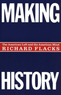 Making History: American Left and the American Mind - Richard Flacks