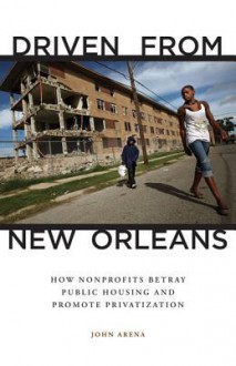 Driven from New Orleans: How Nonprofits Betray Public Housing and Promote Privatization - John Arena