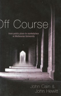 Off Course: From Public Place to Market Place at Melbourne University - John Cain, John Hewitt